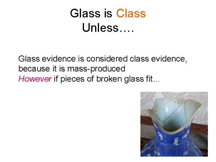 Glass is Class Unless…. Glass evidence is considered class evidence, because it is mass-produced