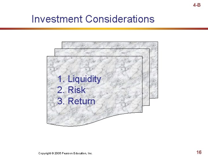 4 -B Investment Considerations 1. Liquidity 2. Risk 3. Return Copyright © 2005 Pearson 4 -B Investment Considerations 1. Liquidity 2. Risk 3. Return Copyright © 2005 Pearson