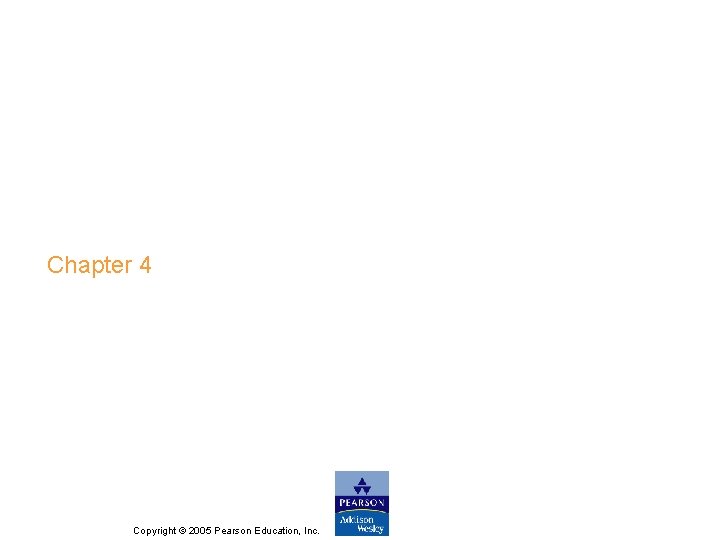 Chapter 4 Copyright © 2005 Pearson Education, Inc. Chapter 4 Copyright © 2005 Pearson Education, Inc.