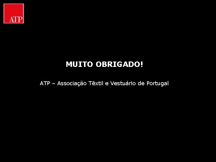 MUITO OBRIGADO! ATP – Associação Têxtil e Vestuário de Portugal 