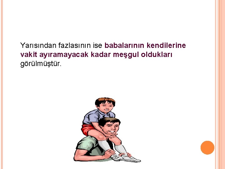 Yarısından fazlasının ise babalarının kendilerine vakit ayıramayacak kadar meşgul oldukları görülmüştür. 