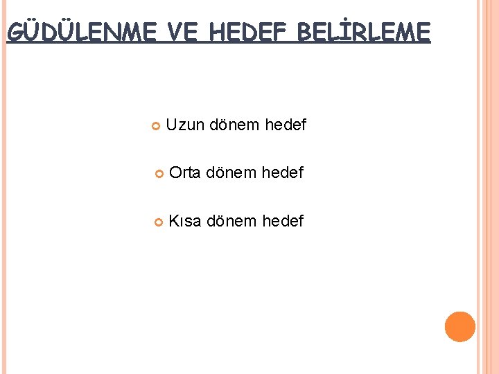 GÜDÜLENME VE HEDEF BELİRLEME Uzun dönem hedef Orta dönem hedef Kısa dönem hedef 