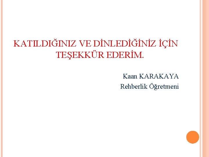 KATILDIĞINIZ VE DİNLEDİĞİNİZ İÇİN TEŞEKKÜR EDERİM. Kaan KARAKAYA Rehberlik Öğretmeni KATILDIĞINIZ VE DİNLEDİĞİNİZ İÇİN TEŞEKKÜR EDERİM. Kaan KARAKAYA Rehberlik Öğretmeni