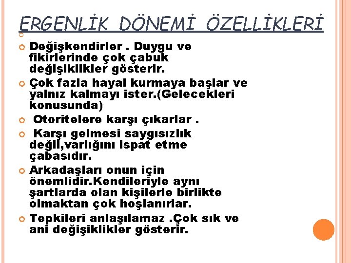 ERGENLİK DÖNEMİ ÖZELLİKLERİ Değişkendirler. Duygu ve fikirlerinde çok çabuk değişiklikler gösterir. Çok fazla hayal ERGENLİK DÖNEMİ ÖZELLİKLERİ Değişkendirler. Duygu ve fikirlerinde çok çabuk değişiklikler gösterir. Çok fazla hayal