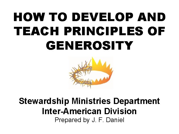 HOW TO DEVELOP AND TEACH PRINCIPLES OF GENEROSITY Stewardship Ministries Department Inter-American Division Prepared