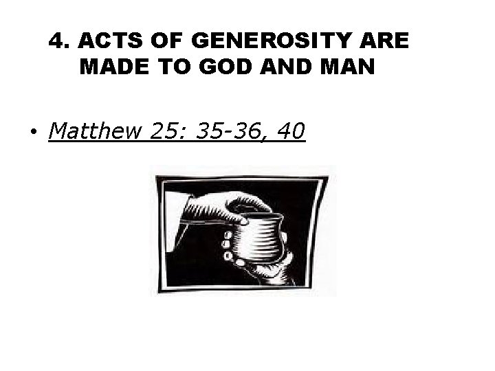 4. ACTS OF GENEROSITY ARE MADE TO GOD AND MAN • Matthew 25: 35