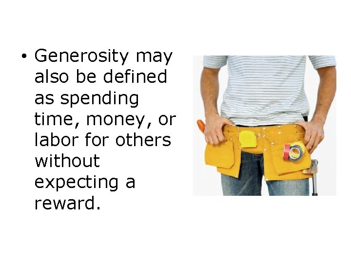  • Generosity may also be defined as spending time, money, or labor for