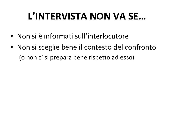 L’INTERVISTA NON VA SE… • Non si è informati sull’interlocutore • Non si sceglie