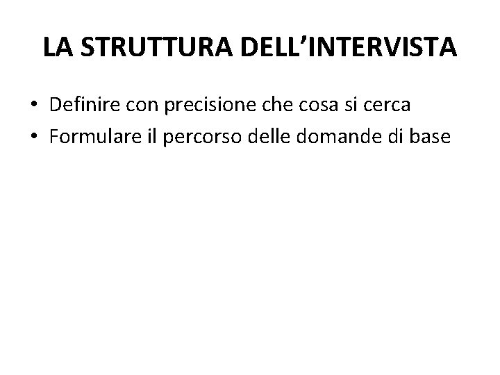 LA STRUTTURA DELL’INTERVISTA • Definire con precisione che cosa si cerca • Formulare il