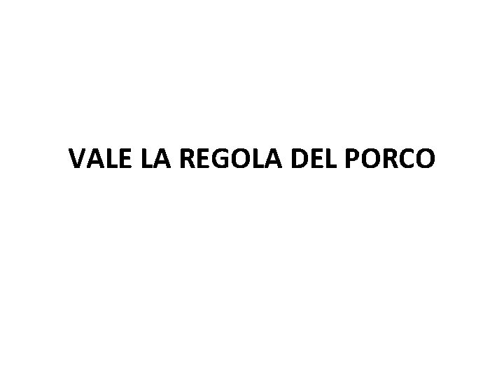 VALE LA REGOLA DEL PORCO 