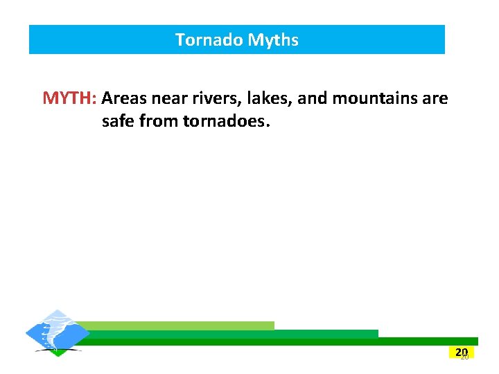 Tornado Myths MYTH: Areas near rivers, lakes, and mountains are safe from tornadoes. 20 Tornado Myths MYTH: Areas near rivers, lakes, and mountains are safe from tornadoes. 20