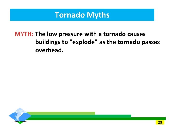 Tornado Myths MYTH: The low pressure with a tornado causes buildings to "explode" as Tornado Myths MYTH: The low pressure with a tornado causes buildings to "explode" as