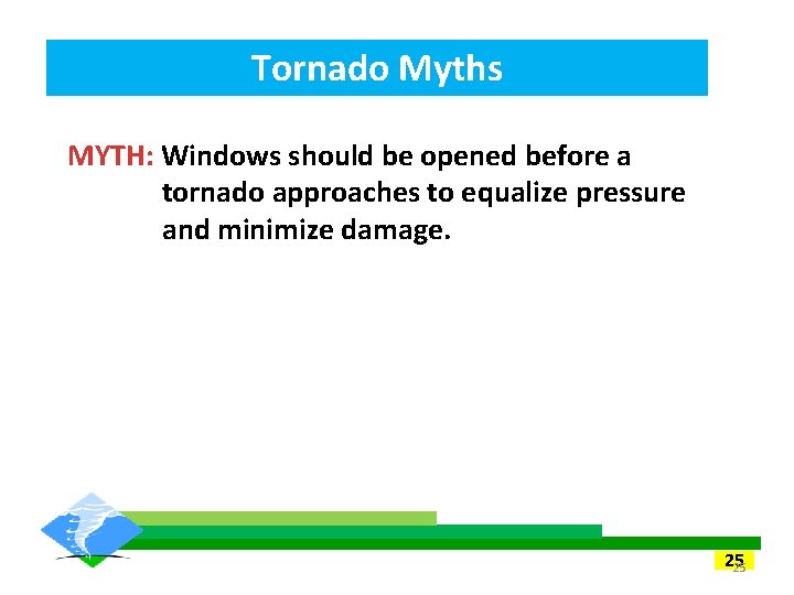 Tornado Myths MYTH: Windows should be opened before a tornado approaches to equalize pressure Tornado Myths MYTH: Windows should be opened before a tornado approaches to equalize pressure