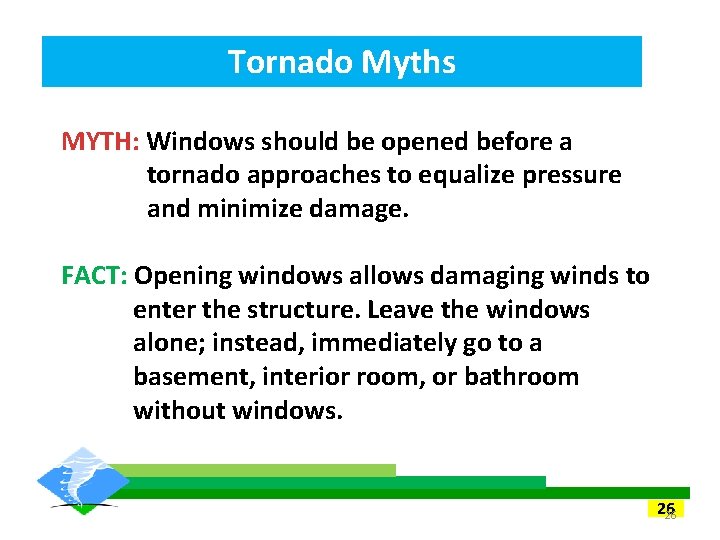 Tornado Myths MYTH: Windows should be opened before a tornado approaches to equalize pressure Tornado Myths MYTH: Windows should be opened before a tornado approaches to equalize pressure