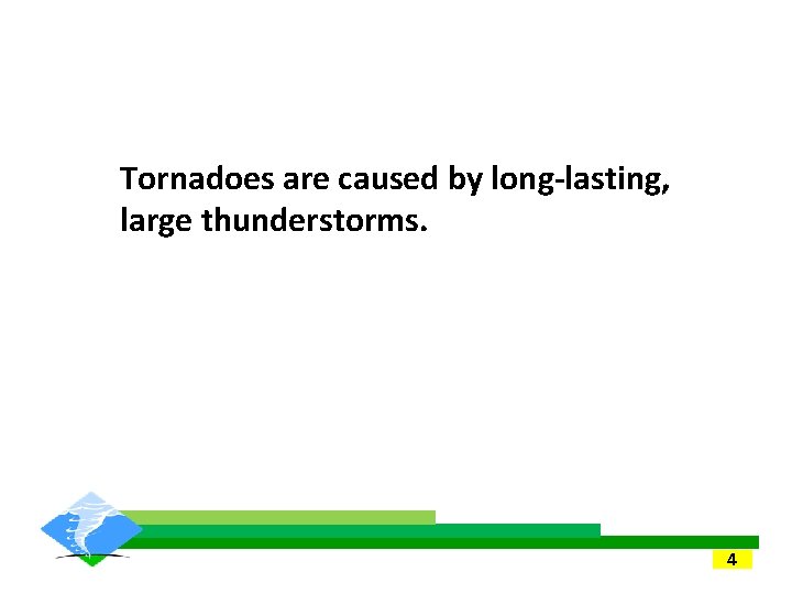 Tornadoes are caused by long-lasting, large thunderstorms. 4 Tornadoes are caused by long-lasting, large thunderstorms. 4