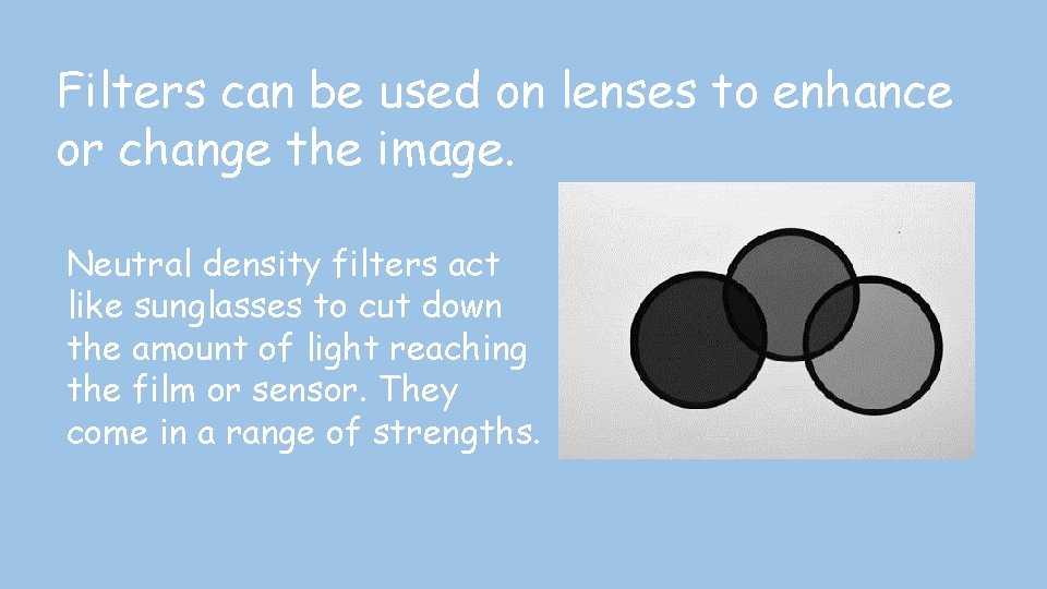 Filters can be used on lenses to enhance or change the image. Neutral density