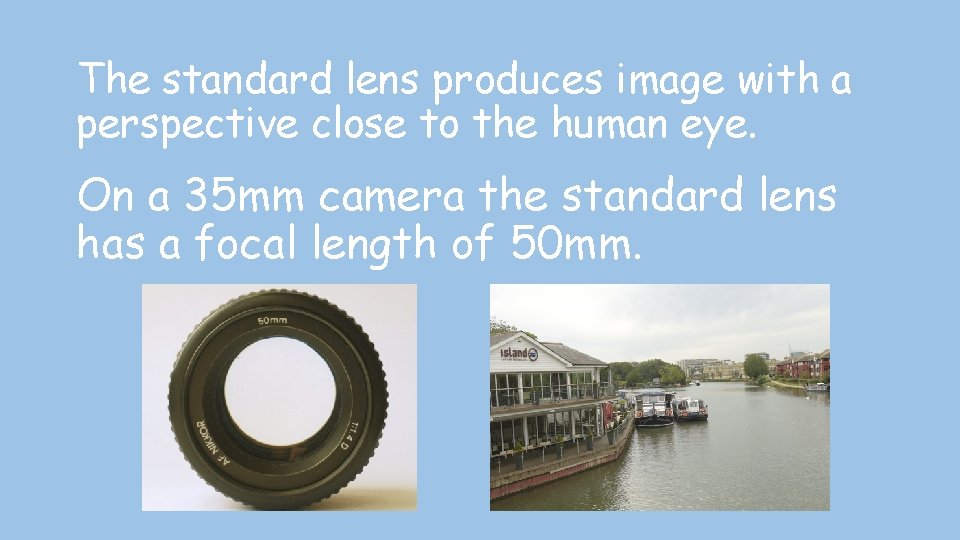 The standard lens produces image with a perspective close to the human eye. On