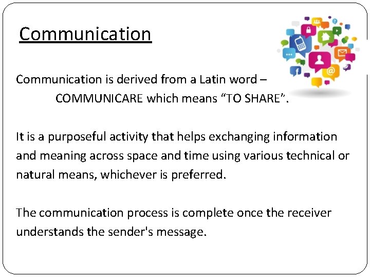 Communication is derived from a Latin word – COMMUNICARE which means “TO SHARE”. It