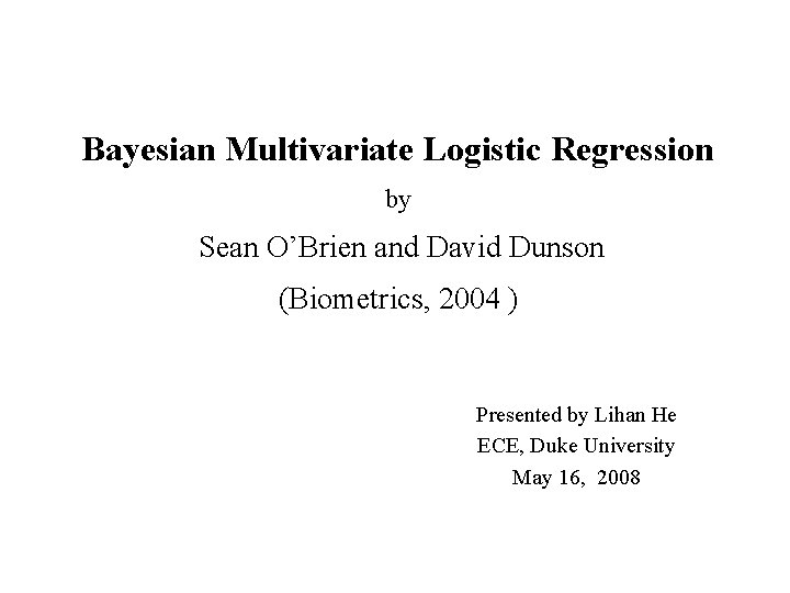 Bayesian Multivariate Logistic Regression by Sean O’Brien and David Dunson (Biometrics, 2004 ) Presented