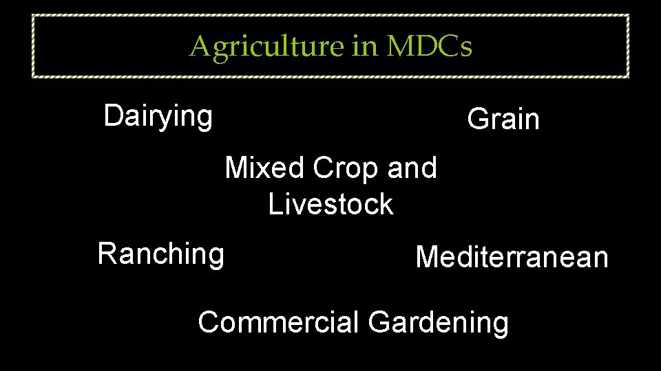 Agriculture in MDCs Dairying Grain Mixed Crop and Livestock Ranching Mediterranean Commercial Gardening 