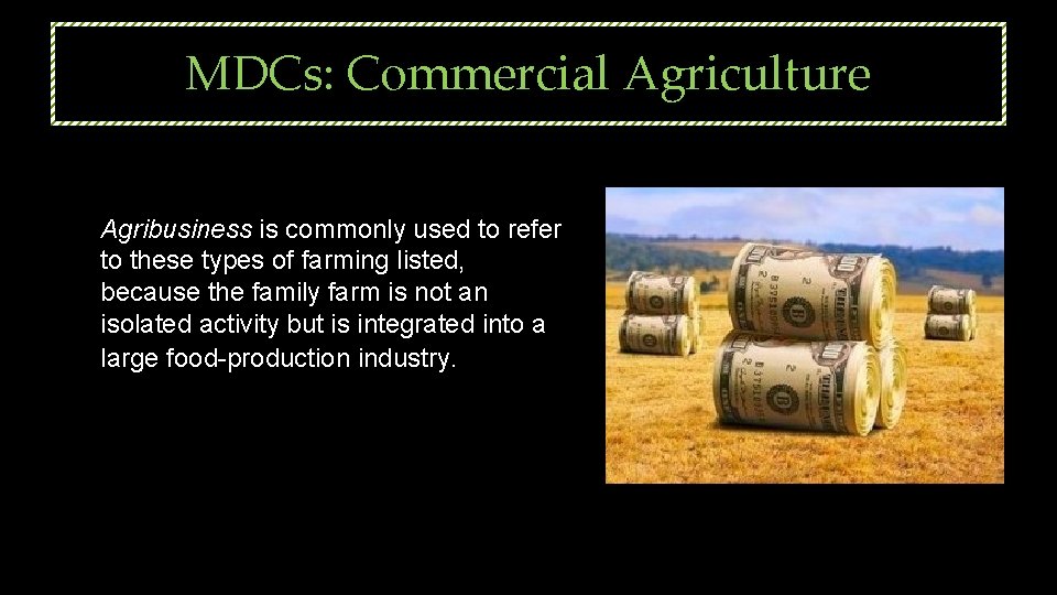 MDCs: Commercial Agriculture Agribusiness is commonly used to refer to these types of farming