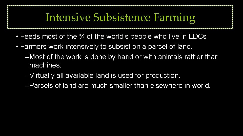 Intensive Subsistence Farming • Feeds most of the ¾ of the world’s people who