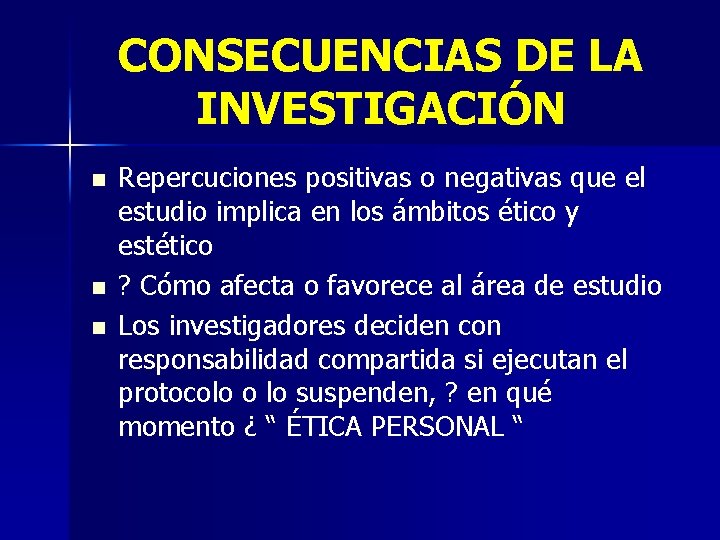 CONSECUENCIAS DE LA INVESTIGACIÓN n n n Repercuciones positivas o negativas que el estudio