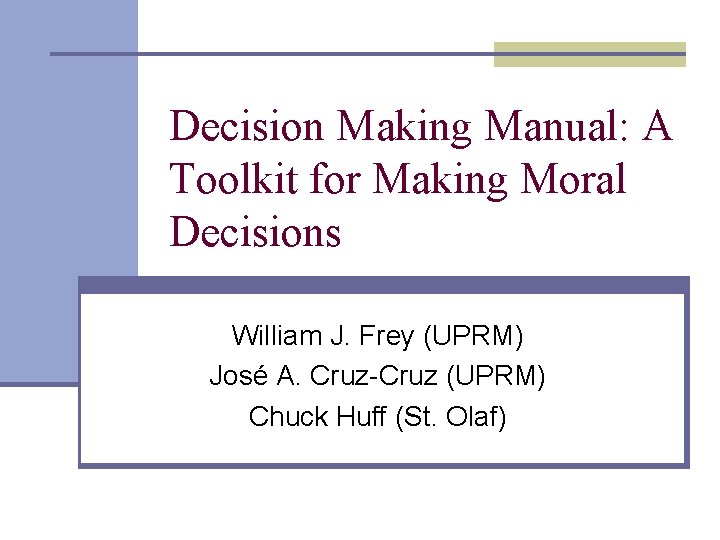 Decision Making Manual: A Toolkit for Making Moral Decisions William J. Frey (UPRM) José