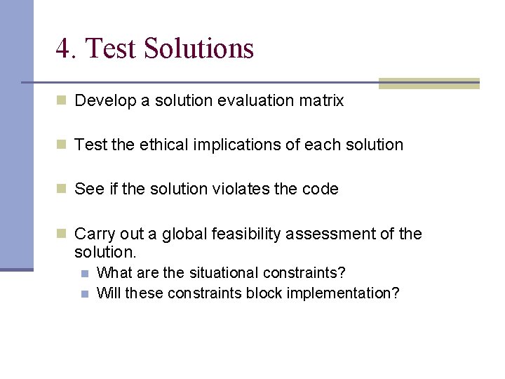 4. Test Solutions n Develop a solution evaluation matrix n Test the ethical implications
