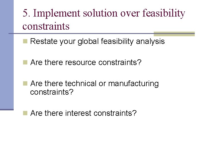 5. Implement solution over feasibility constraints n Restate your global feasibility analysis n Are