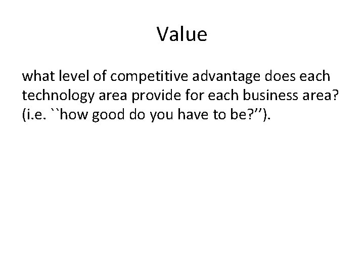 Value what level of competitive advantage does each technology area provide for each business