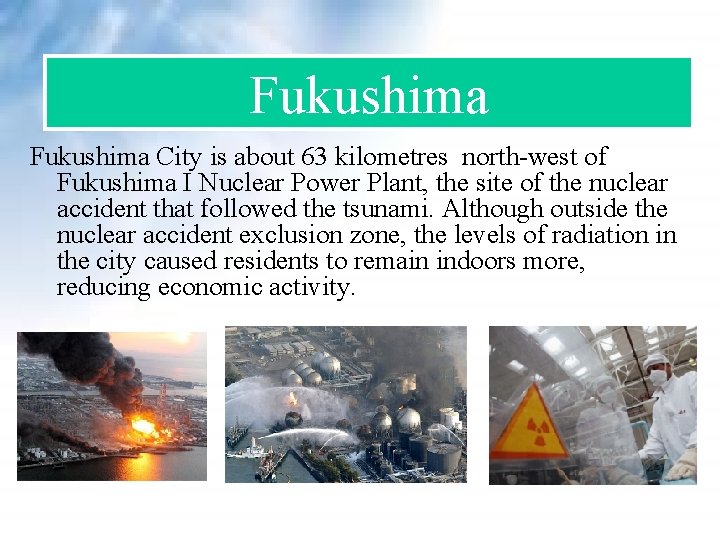 Fukushima City is about 63 kilometres north-west of Fukushima I Nuclear Power Plant, the Fukushima City is about 63 kilometres north-west of Fukushima I Nuclear Power Plant, the