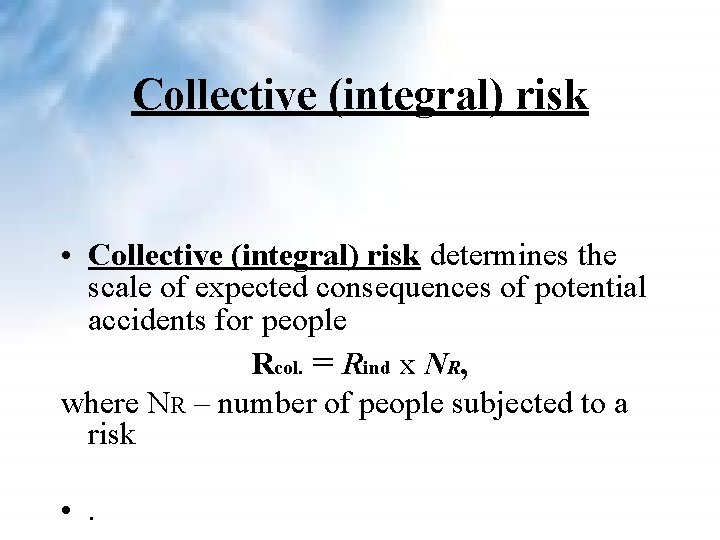 Collective (integral) risk • Collective (integral) risk determines the scale of expected consequences of Collective (integral) risk • Collective (integral) risk determines the scale of expected consequences of