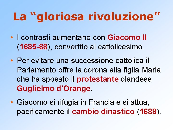 La “gloriosa rivoluzione” • I contrasti aumentano con Giacomo II (1685 -88), convertito al