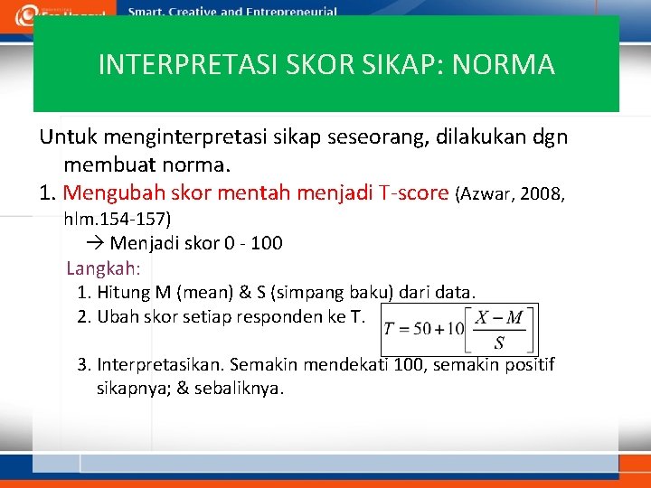 INTERPRETASI SKOR SIKAP: NORMA Untuk menginterpretasi sikap seseorang, dilakukan dgn membuat norma. 1. Mengubah