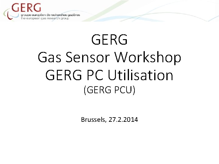 GERG Gas Sensor Workshop GERG PC Utilisation (GERG PCU) Brussels, 27. 2. 2014 