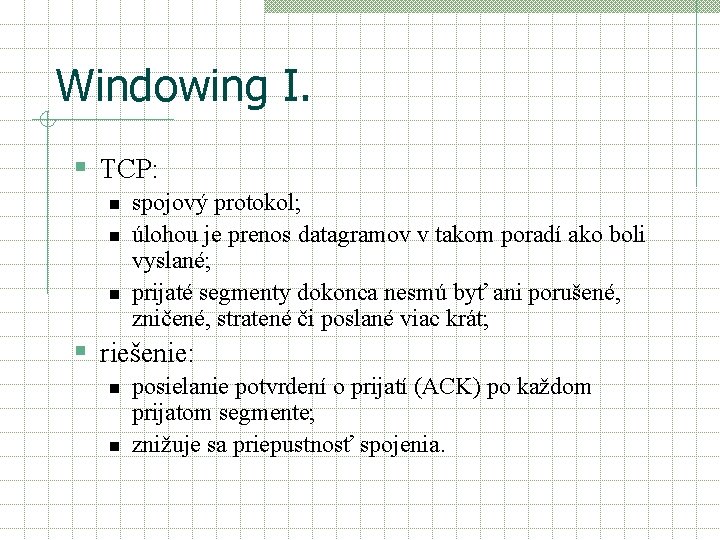 Windowing I. § TCP: n n n spojový protokol; úlohou je prenos datagramov v