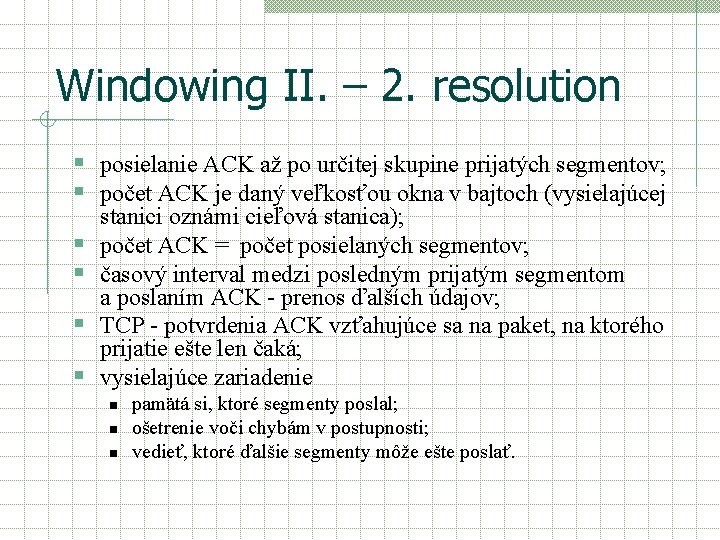 Windowing II. – 2. resolution § posielanie ACK až po určitej skupine prijatých segmentov;