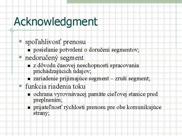 Acknowledgment § spoľahlivosť prenosu n posielanie potvrdení o doručení segmentov; § nedoručený segment n