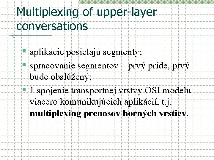 Multiplexing of upper-layer conversations § aplikácie posielajú segmenty; § spracovanie segmentov – prvý príde,