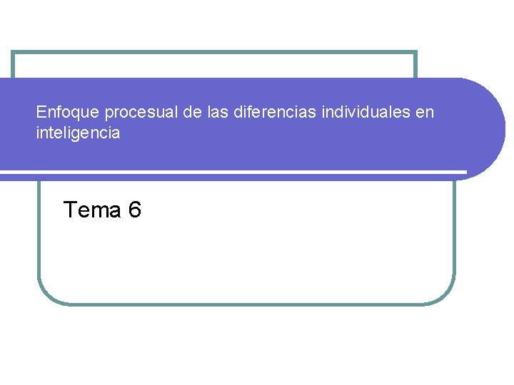 Enfoque procesual de las diferencias individuales en inteligencia Tema 6 