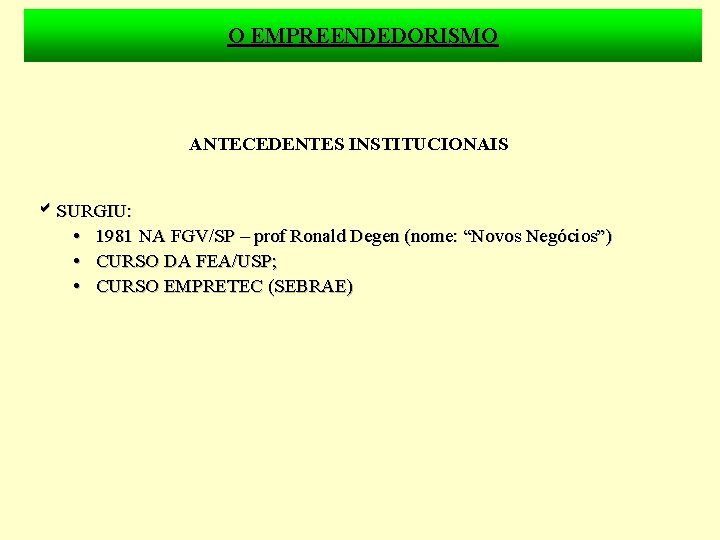 O EMPREENDEDORISMO ANTECEDENTES INSTITUCIONAIS SURGIU: • 1981 NA FGV/SP – prof Ronald Degen (nome:
