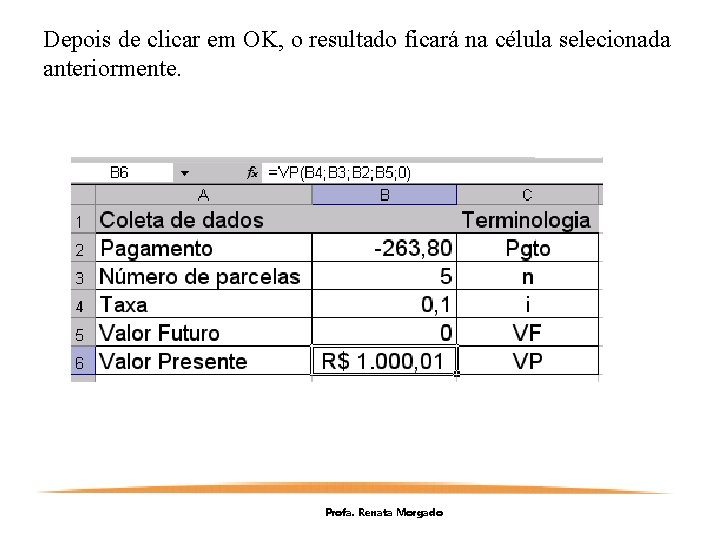 Depois de clicar em OK, o resultado ficará na célula selecionada anteriormente. Profa. Renata