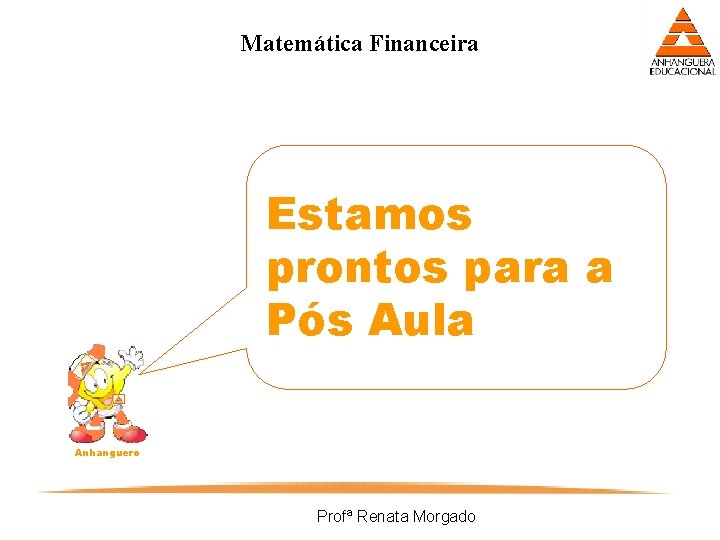 Matemática Financeira Estamos prontos para a Pós Aula Anhanguero Profª Renata Morgado 