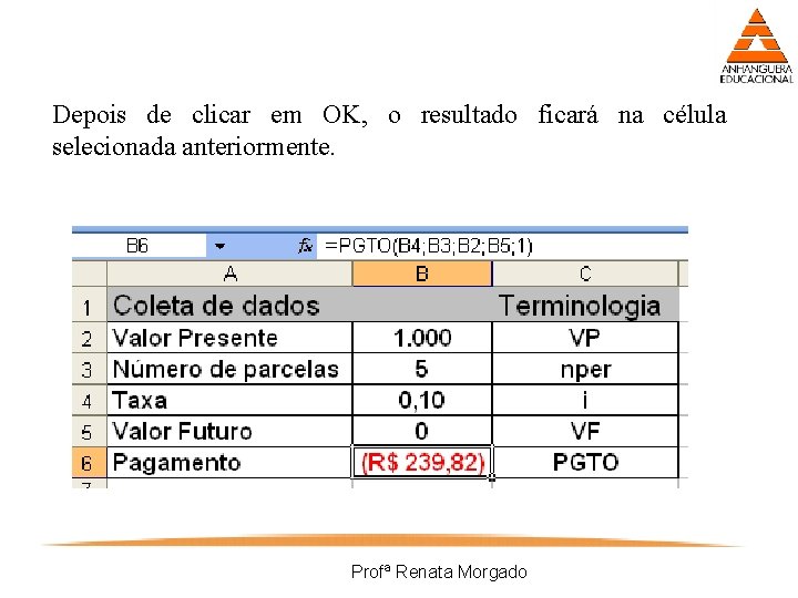 Depois de clicar em OK, o resultado ficará na célula selecionada anteriormente. Profª Renata