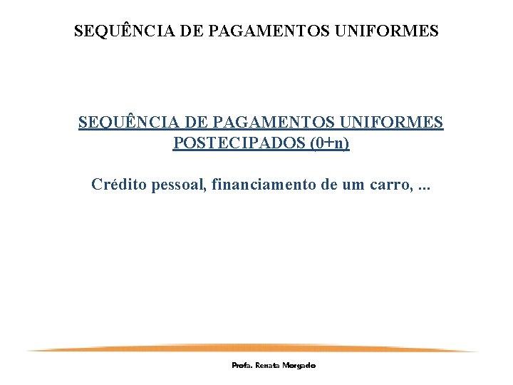 SEQUÊNCIA DE PAGAMENTOS UNIFORMES POSTECIPADOS (0+n) Crédito pessoal, financiamento de um carro, . .