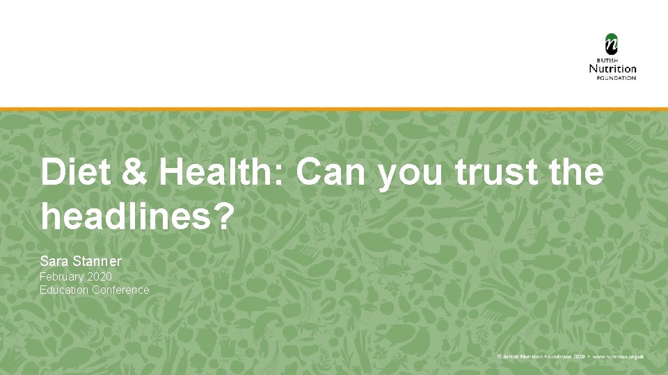 Diet & Health: Can you trust the headlines? Sara Stanner February 2020 Education Conference