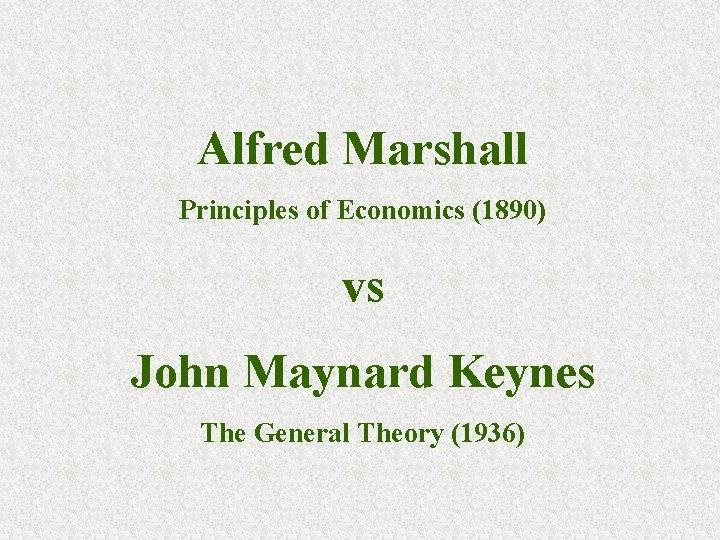 Alfred Marshall Principles of Economics (1890) vs John Maynard Keynes The General Theory (1936)