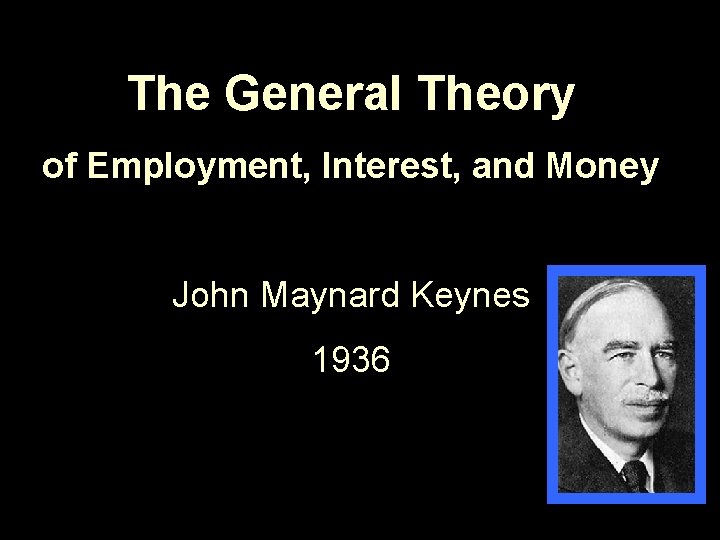 The General Theory of Employment, Interest, and Money John Maynard Keynes 1936 