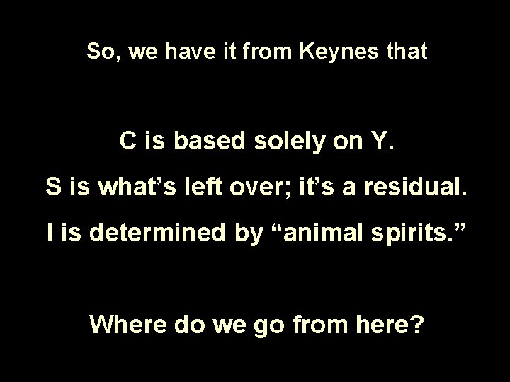 So, we have it from Keynes that C is based solely on Y. S